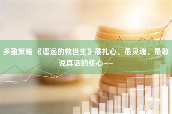 多盈策略 《遥远的救世主》最扎心、最灵魂、最敢说真话的核心——