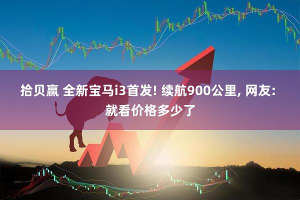 拾贝赢 全新宝马i3首发! 续航900公里, 网友: 就看价格多少了