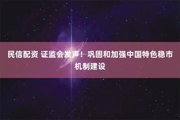 民信配资 证监会发声!巩固和加强中国特色稳市机制建设